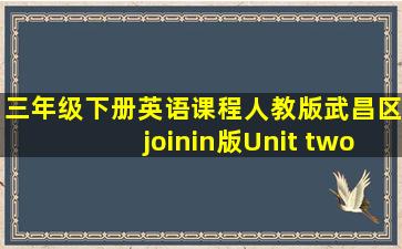 三年级下册英语课程人教版武昌区joinin版Unit two